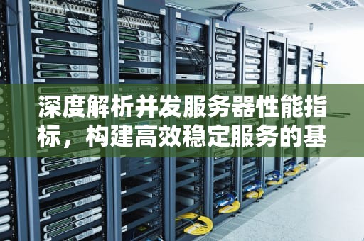 深度解析并发服务器性能指标，构建高效稳定服务的基石