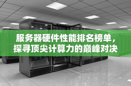 服务器硬件性能排名榜单，探寻顶尖计算力的巅峰对决