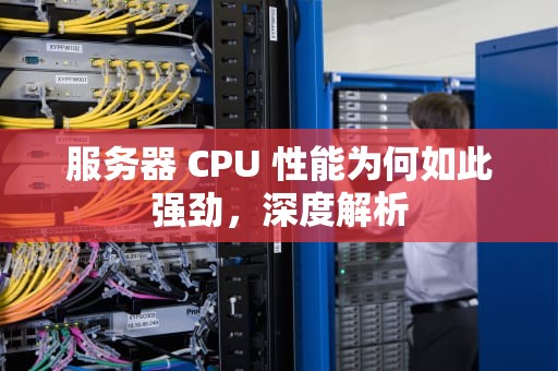 服务器 CPU 性能为何如此强劲，深度解析