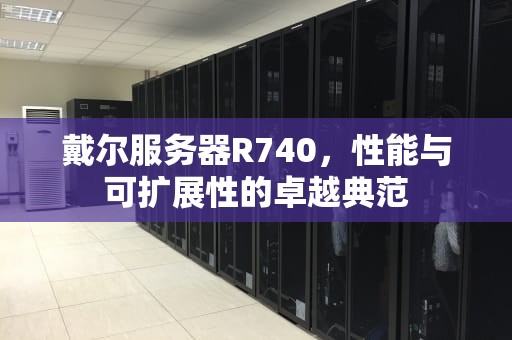 戴尔服务器R740，性能与可扩展性的卓越典范