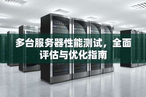 多台服务器性能测试，全面评估与优化指南