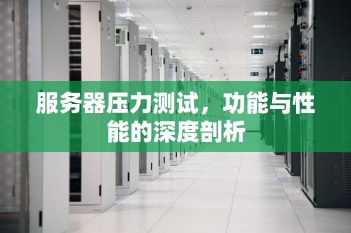 服务器压力测试，功能与性能的深度剖析