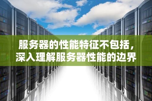 服务器的性能特征不包括，深入理解服务器性能的边界