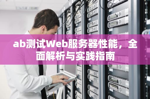 ab测试Web服务器性能，全面解析与实践指南