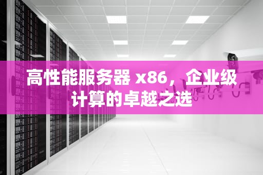 高性能服务器 x86，企业级计算的卓越之选