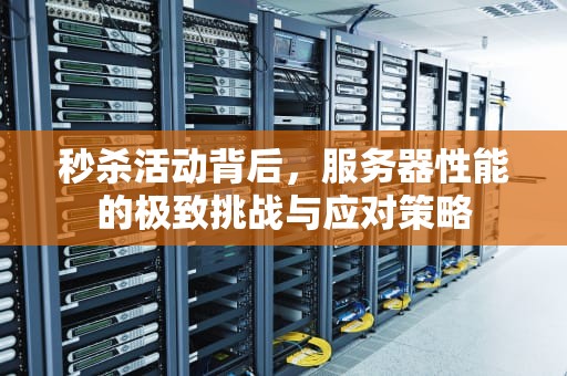 秒杀活动背后，服务器性能的极致挑战与应对策略
