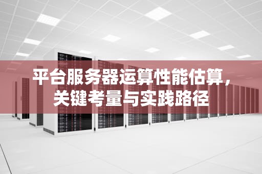 平台服务器运算性能估算，关键考量与实践路径