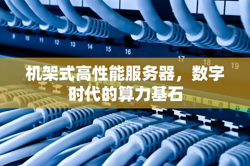 机架式高性能服务器，数字时代的算力基石