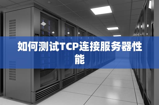 如何测试TCP连接服务器性能