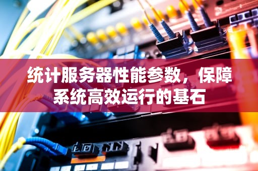 统计服务器性能参数，保障系统高效运行的基石