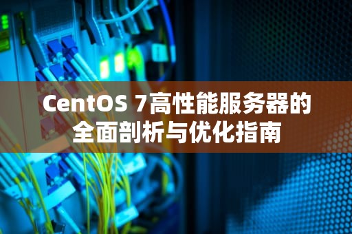 CentOS 7高性能服务器的全面剖析与优化指南