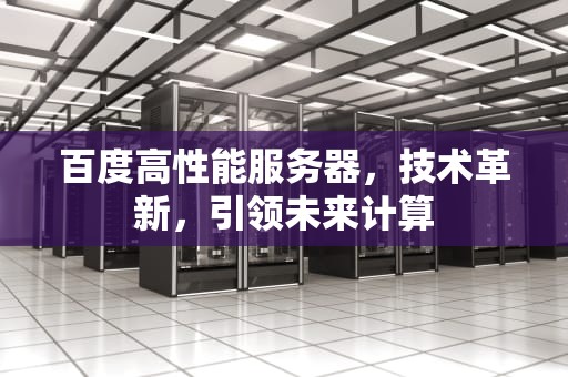 百度高性能服务器，技术革新，引领未来计算
