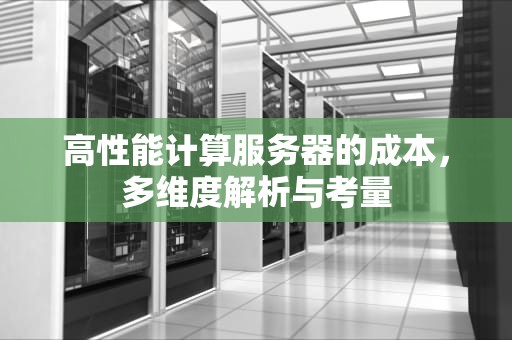 高性能计算服务器的成本，多维度解析与考量