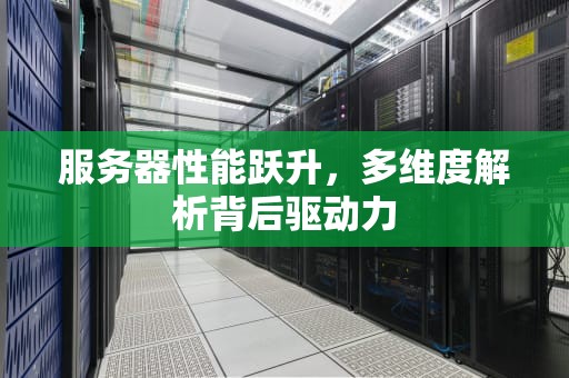 服务器性能跃升，多维度解析背后驱动力