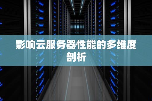 影响云服务器性能的多维度剖析