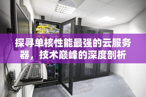 探寻单核性能最强的云服务器，技术巅峰的深度剖析