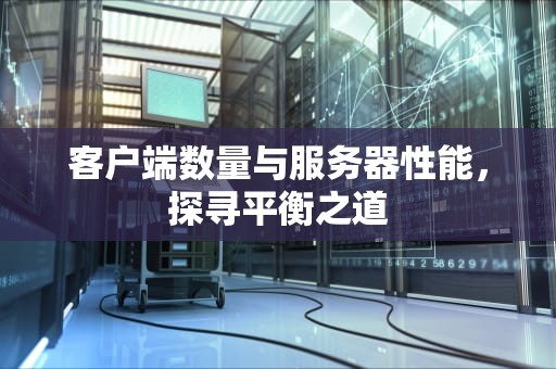 客户端数量与服务器性能，探寻平衡之道
