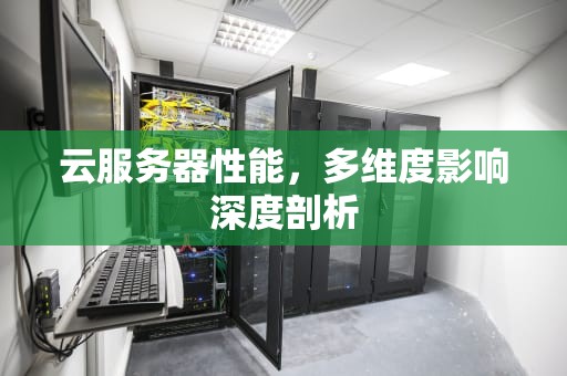 云服务器性能，多维度影响深度剖析