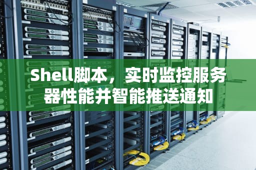 Shell脚本，实时监控服务器性能并智能推送通知