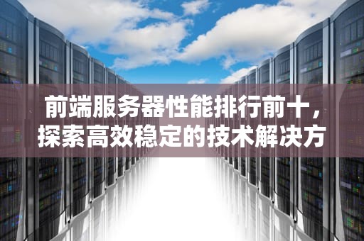 前端服务器性能排行前十，探索高效稳定的技术解决方案