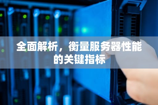 全面解析，衡量服务器性能的关键指标