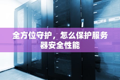 全方位守护，怎么保护服务器安全性能
