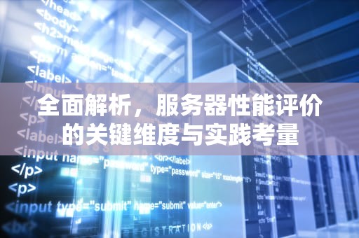 全面解析，服务器性能评价的关键维度与实践考量