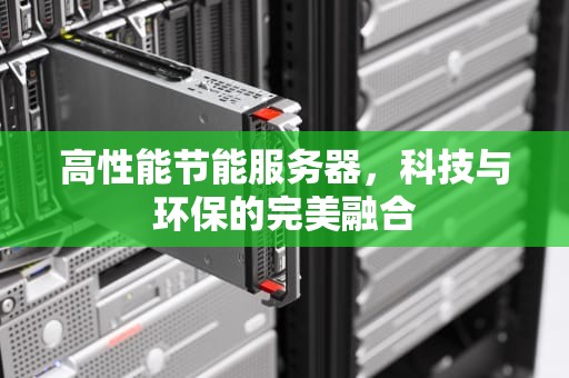 高性能节能服务器，科技与环保的完美融合