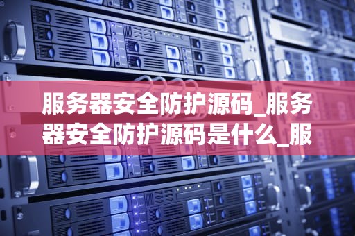 服务器安全防护源码_服务器安全防护源码是什么_服务器安全防护源码的设计与实现