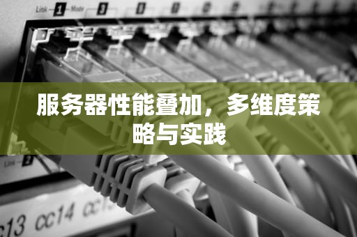 服务器性能叠加，多维度策略与实践