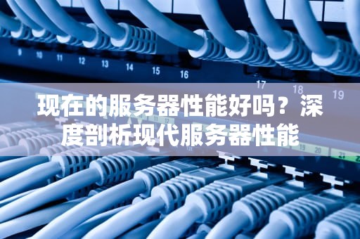 现在的服务器性能好吗？深度剖析现代服务器性能