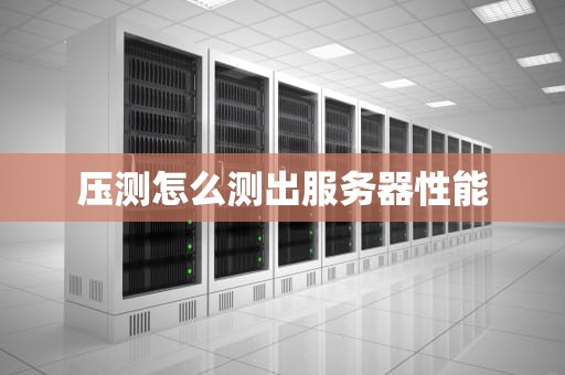 压测怎么测出服务器性能