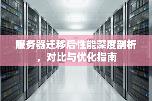服务器迁移后性能深度剖析，对比与优化指南