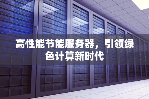 高性能节能服务器，引领绿色计算新时代