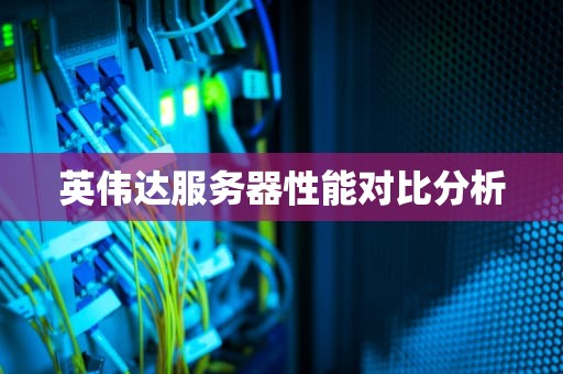 英伟达服务器性能对比分析