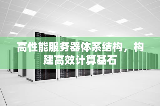 高性能服务器体系结构，构建高效计算基石