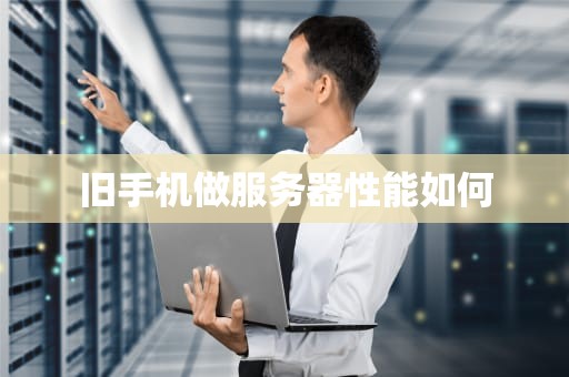 旧手机做服务器性能如何