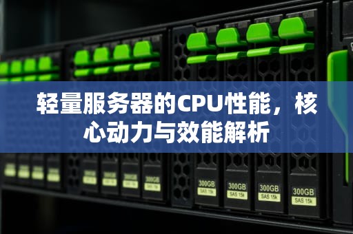 轻量服务器的CPU性能，核心动力与效能解析