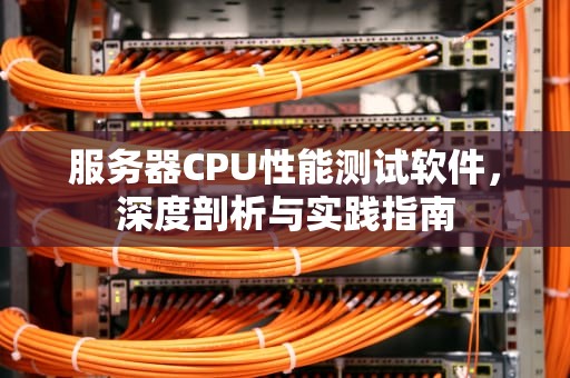 服务器CPU性能测试软件，深度剖析与实践指南