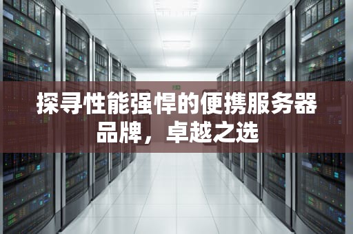 探寻性能强悍的便携服务器品牌，卓越之选