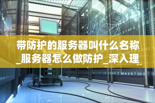 带防护的服务器叫什么名称_服务器怎么做防护_深入理解带防护的服务器
