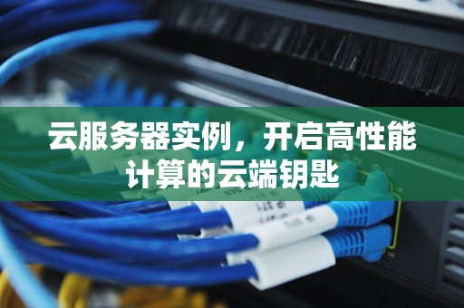 云服务器实例，开启高性能计算的云端钥匙