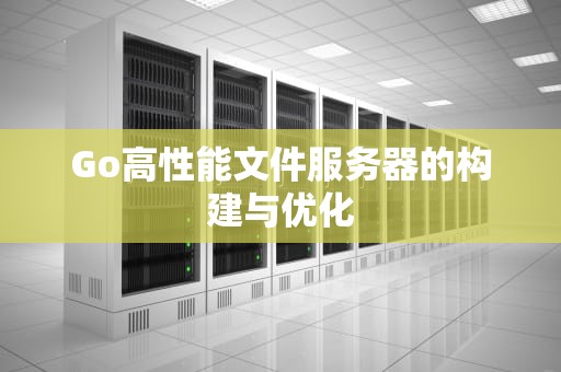 Go高性能文件服务器的构建与优化