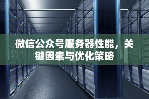 微信公众号服务器性能，关键因素与优化策略