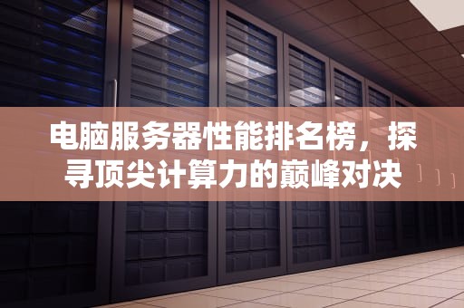 电脑服务器性能排名榜，探寻顶尖计算力的巅峰对决