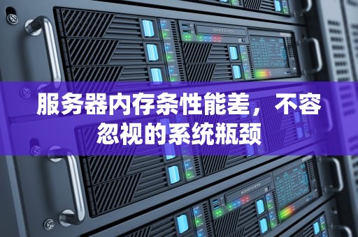 服务器内存条性能差，不容忽视的系统瓶颈