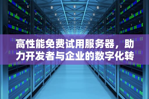 高性能免费试用服务器，助力开发者与企业的数字化转型