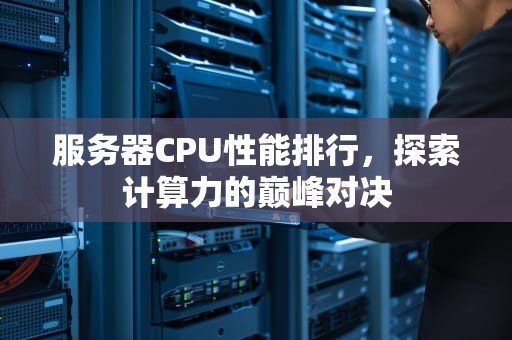 服务器CPU性能排行，探索计算力的巅峰对决