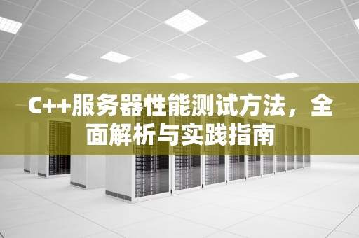 C++服务器性能测试方法，全面解析与实践指南