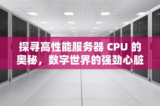 探寻高性能服务器 CPU 的奥秘，数字世界的强劲心脏
